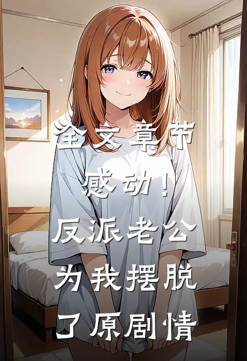 全文章节感动！反派老公为我摆脱了原剧情
