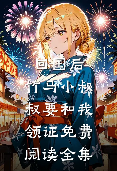 回国后，竹马小叔叔要和我领证免费阅读全集