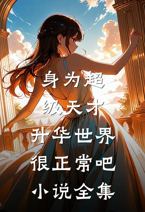 身为超级天才，升华世界很正常吧小说全集