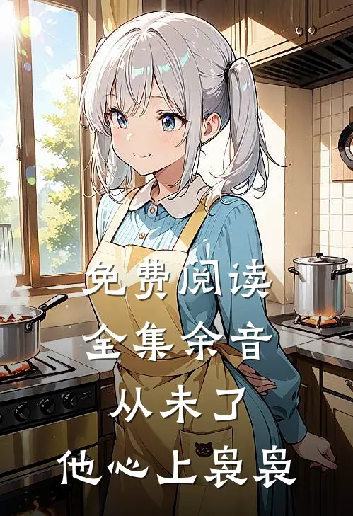 免费阅读全集余音从未了，他心上袅袅
