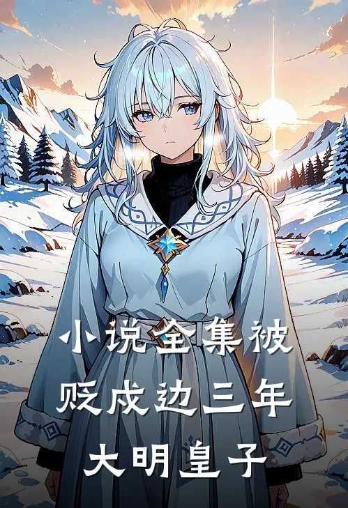 小说全集被贬戍边三年大明皇子