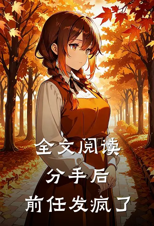 全文阅读分手后，前任发疯了
