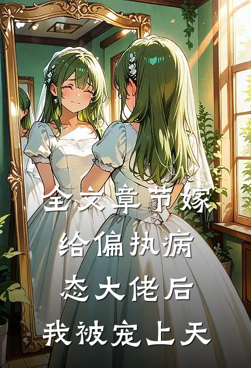 全文章节嫁给偏执病态大佬后，我被宠上天