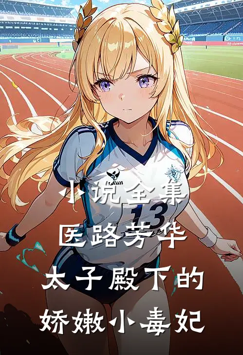 小说全集医路芳华：太子殿下的娇嫩小毒妃