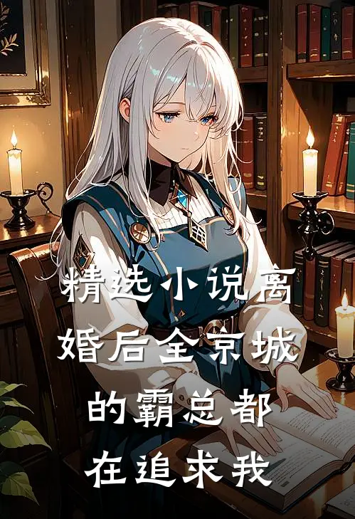 精选小说离婚后全京城的霸总都在追求我