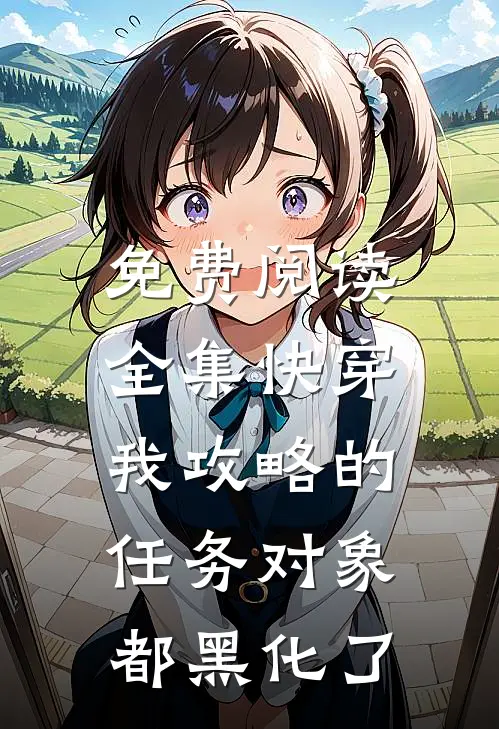 免费阅读全集快穿：我攻略的任务对象都黑化了