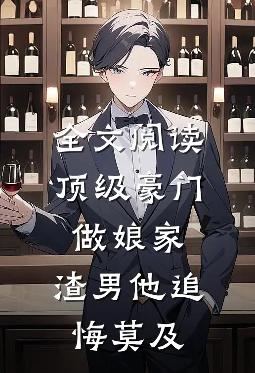 全文阅读顶级豪门做娘家，渣男他追悔莫及