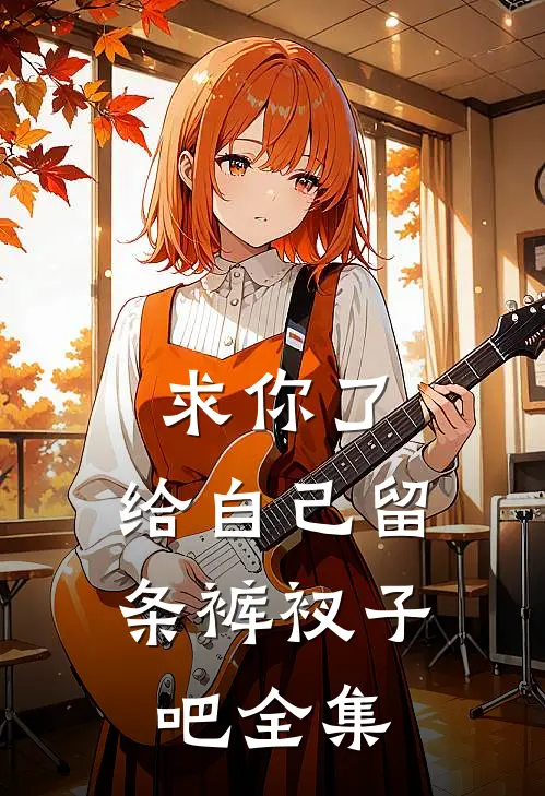 求你了，给自己留条裤衩子吧 全集
