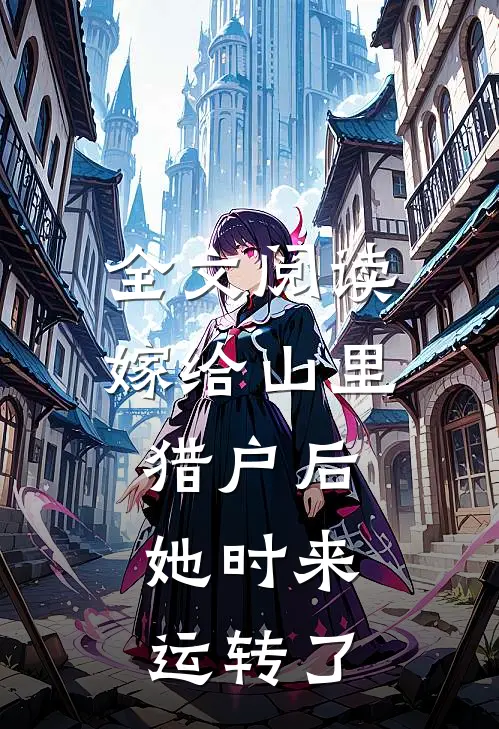 全文阅读嫁给山里猎户后，她时来运转了