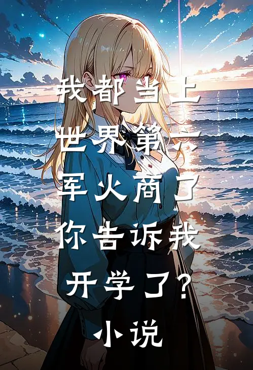 我都当上世界第六军火商了,你告诉我开学了?小说