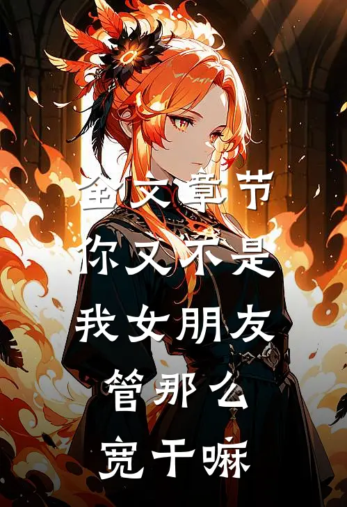 全文章节你又不是我女朋友，管那么宽干嘛