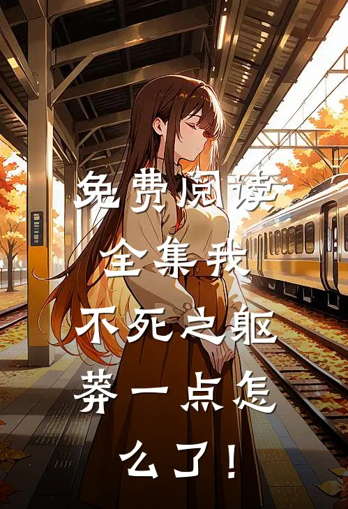 免费阅读全集我，不死之躯，莽一点怎么了！