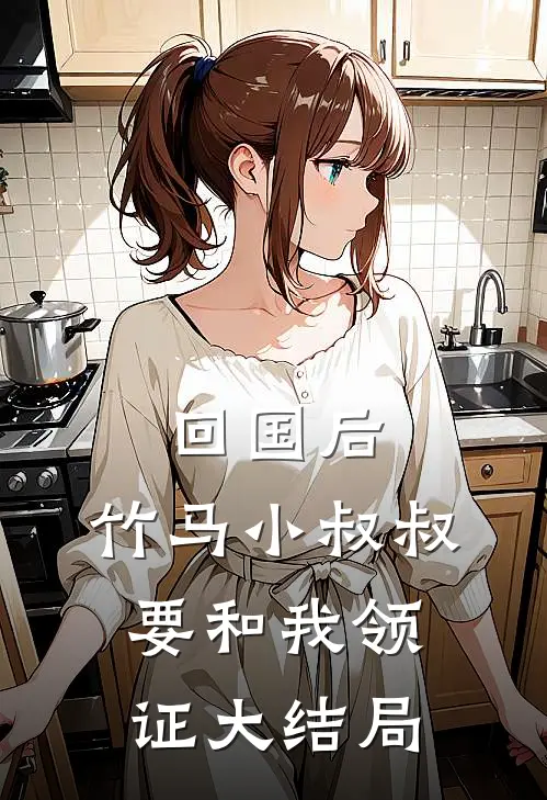 回国后，竹马小叔叔要和我领证大结局