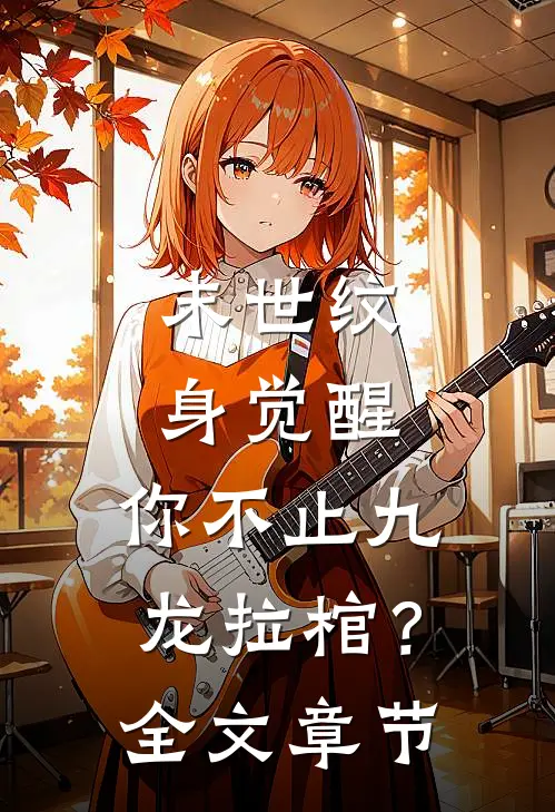 末世纹身觉醒：你不止九龙拉棺？全文章节