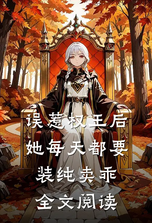 误惹权王后，她每天都要装纯卖乖全文阅读
