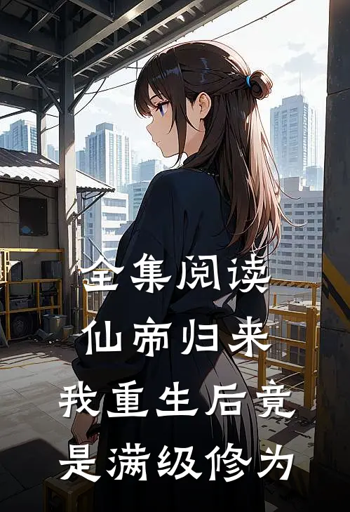 全集阅读仙帝归来：我重生后竟是满级修为
