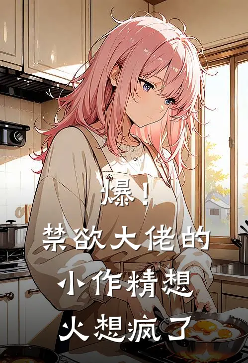 爆！禁欲大佬的小作精想火想疯了