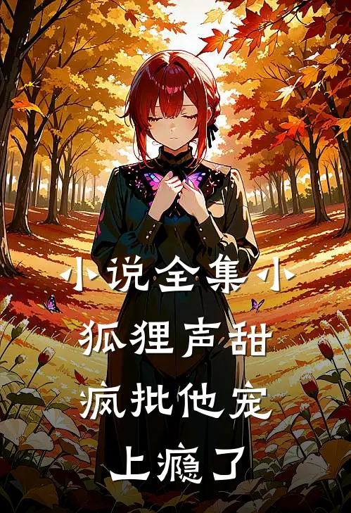 小说全集小狐狸声甜，疯批他宠上瘾了
