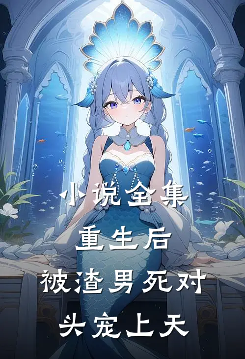 小说全集重生后，被渣男死对头宠上天