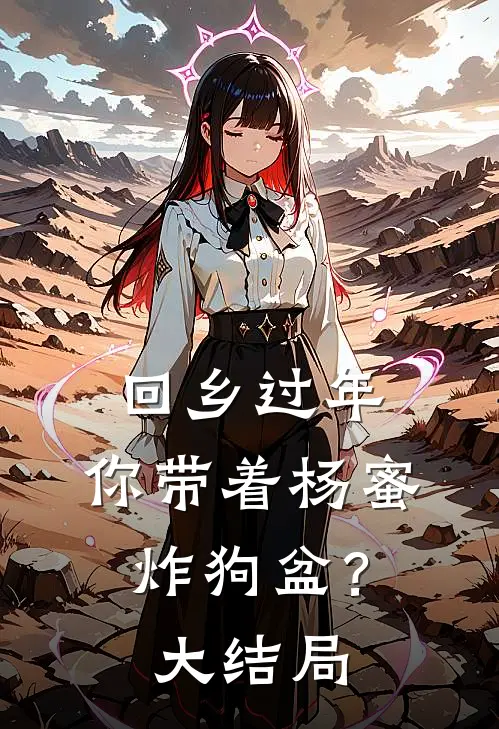 回乡过年，你带着杨蜜炸狗盆？大结局