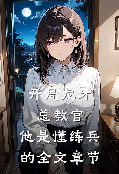 开局龙牙总教官，他是懂练兵的全文章节