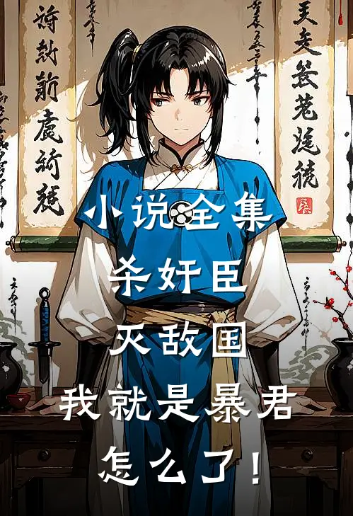 小说全集杀奸臣，灭敌国，我就是暴君怎么了！