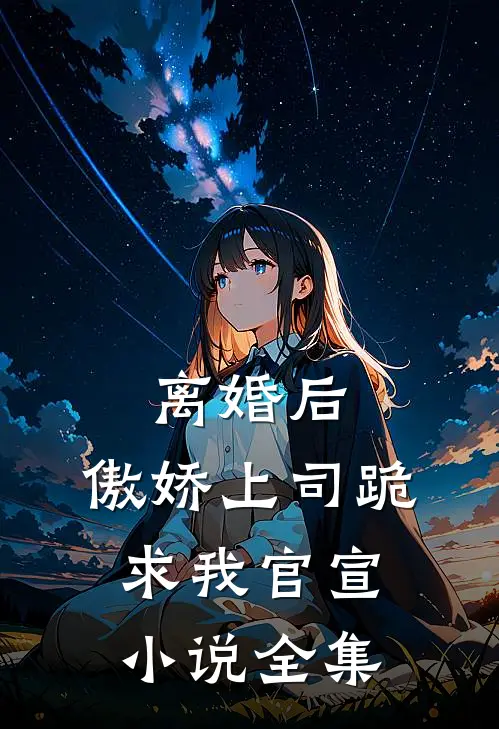 离婚后，傲娇上司跪求我官宣小说全集