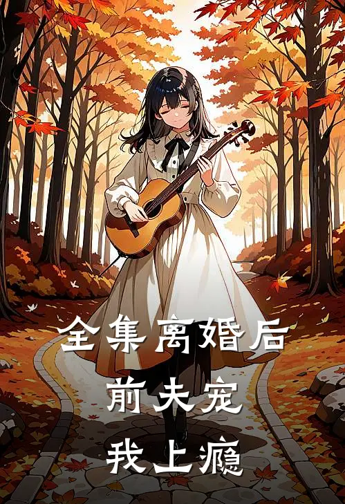 全集离婚后，前夫宠我上瘾