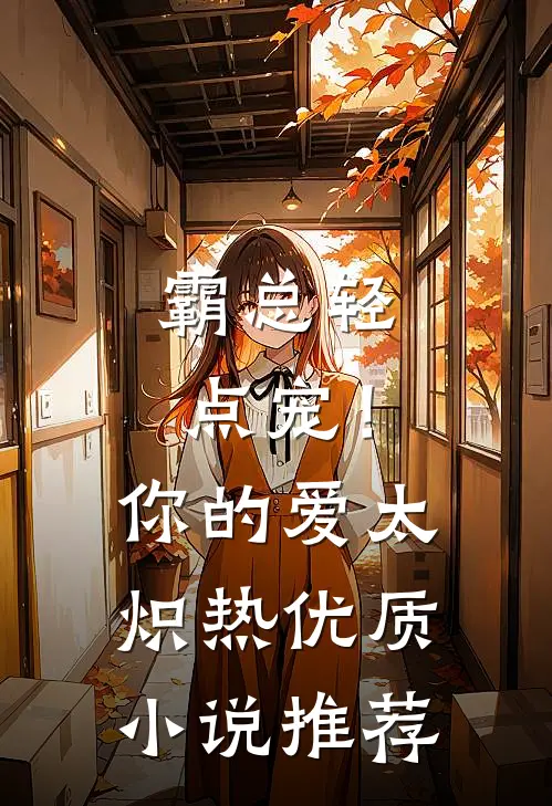 霸总轻点宠！你的爱太炽热优质小说推荐