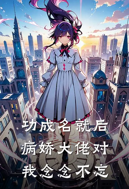 功成名就后，病娇大佬对我念念不忘