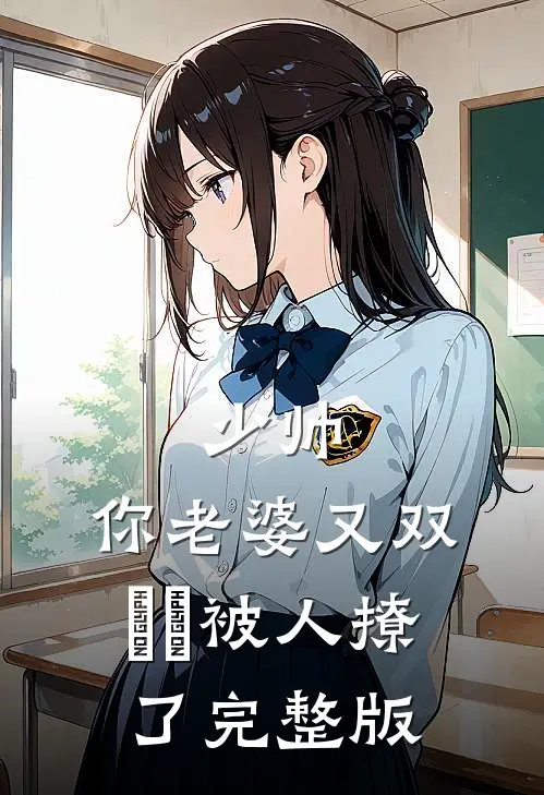 少帅，你老婆又双叒叕被人撩了完整版