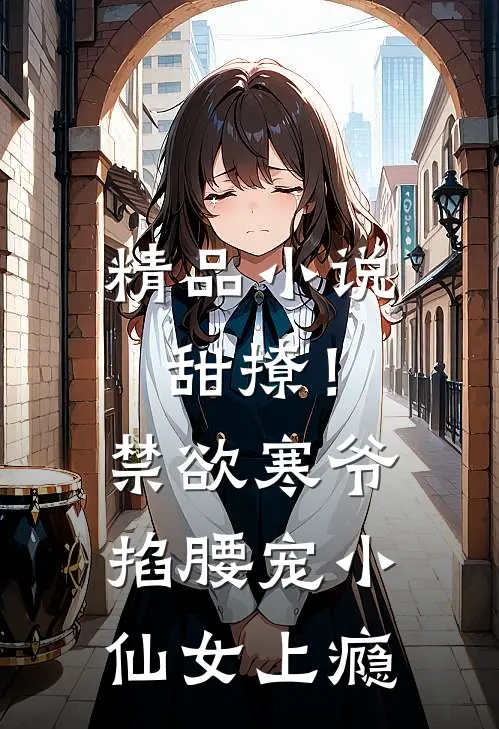 精品小说甜撩！禁欲寒爷掐腰宠小仙女上瘾