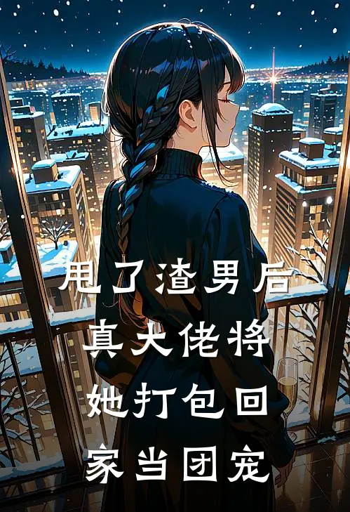 甩了渣男后，真大佬将她打包回家当团宠