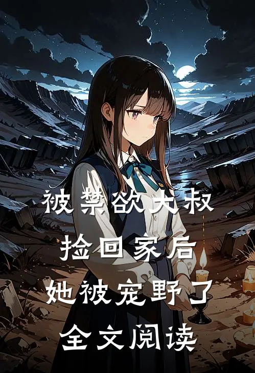被禁欲大叔捡回家后，她被宠野了全文阅读