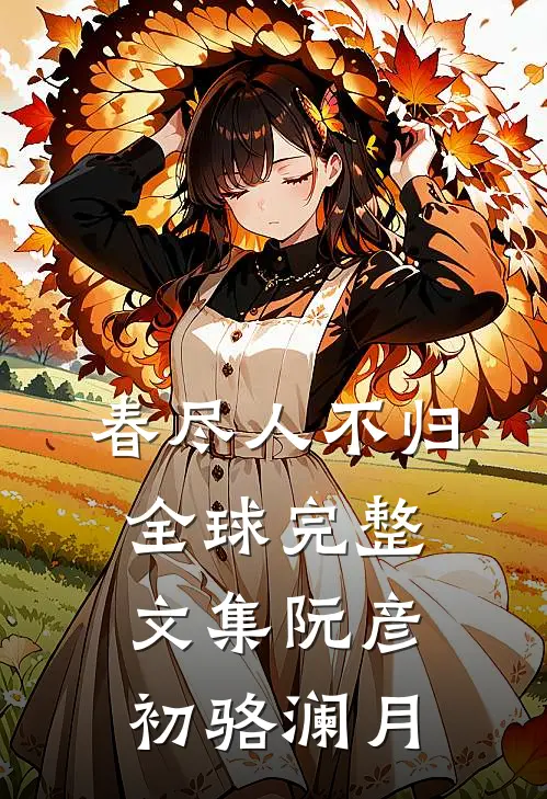春尽人不归全球完整文集阮彦初骆澜月