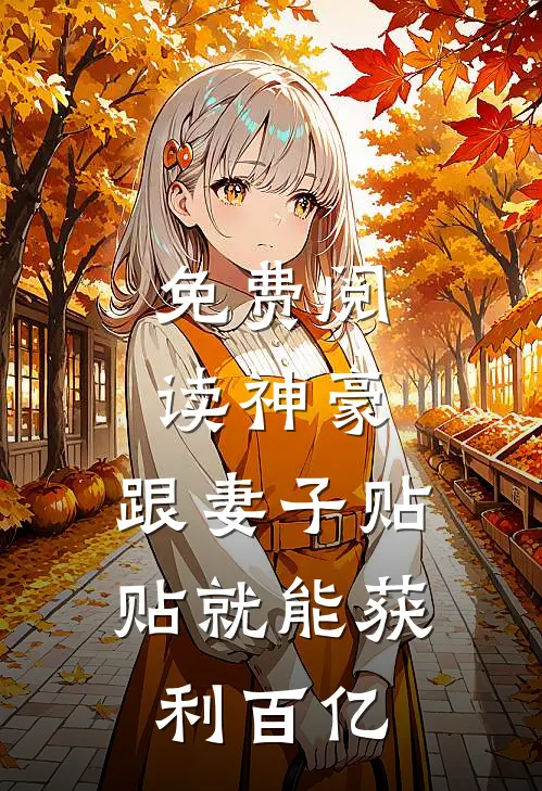 免费阅读神豪：跟妻子贴贴就能获利百亿