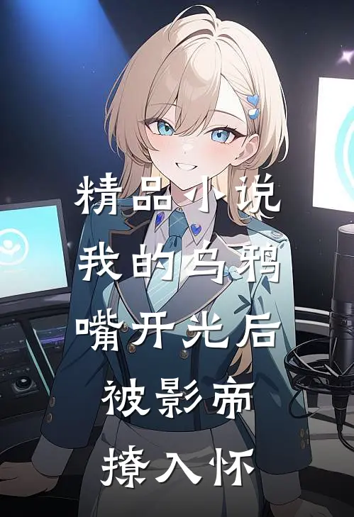 精品小说我的乌鸦嘴开光后，被影帝撩入怀