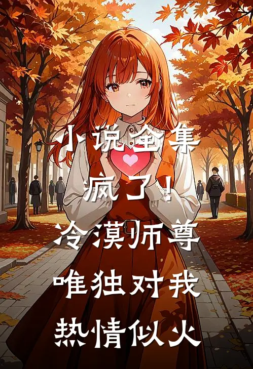 小说全集疯了！冷漠师尊唯独对我热情似火
