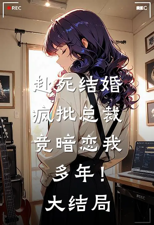 赴死结婚，疯批总裁竟暗恋我多年！大结局