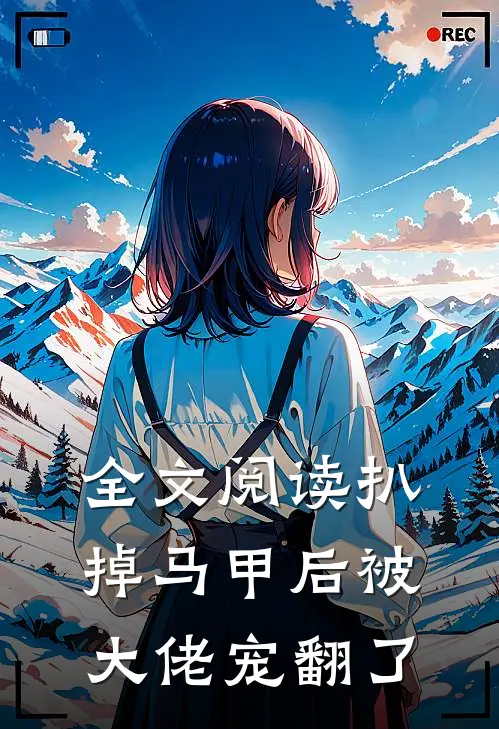 全文阅读扒掉马甲后被大佬宠翻了