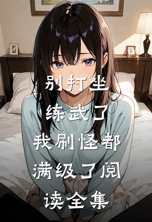 别打坐练武了，我刷怪都满级了阅读全集