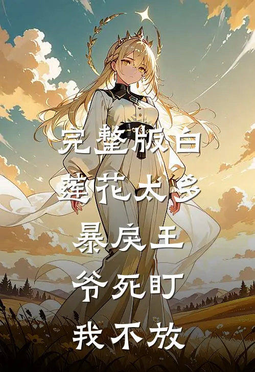 完整版白莲花太多，暴戾王爷死盯我不放