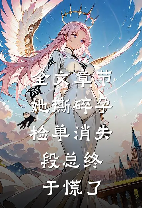 全文章节她撕碎孕检单消失，段总终于慌了