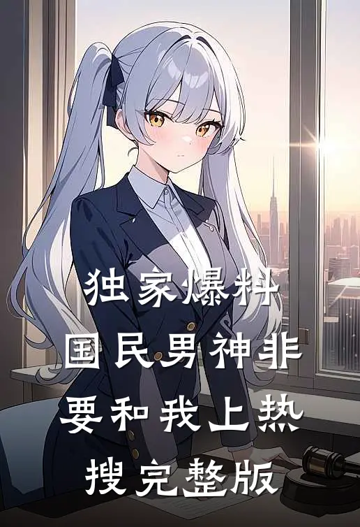 独家爆料：国民男神非要和我上热搜完整版