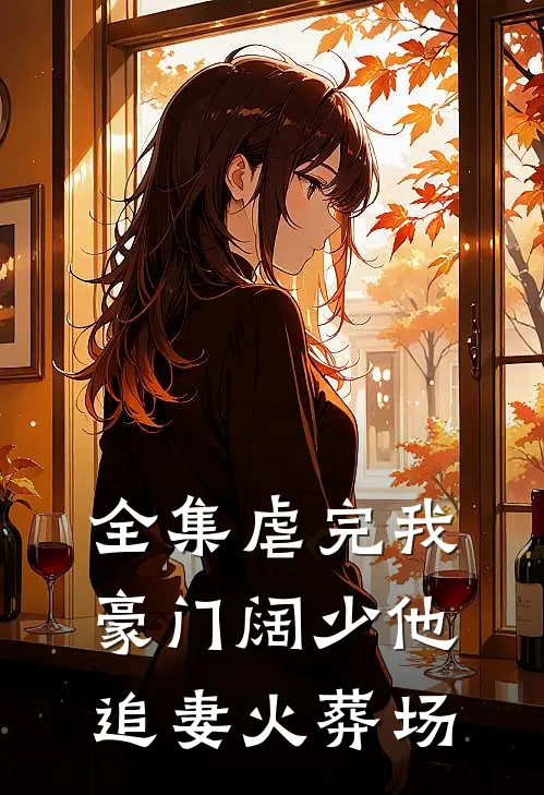 全集虐完我，豪门阔少他追妻火葬场