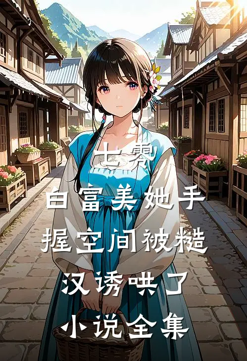 七零：白富美她手握空间被糙汉诱哄了小说全集