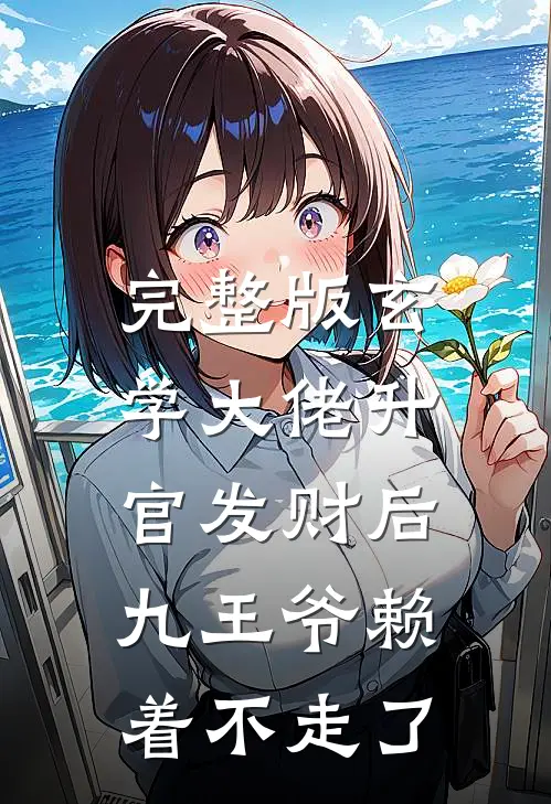 完整版玄学大佬升官发财后，九王爷赖着不走了