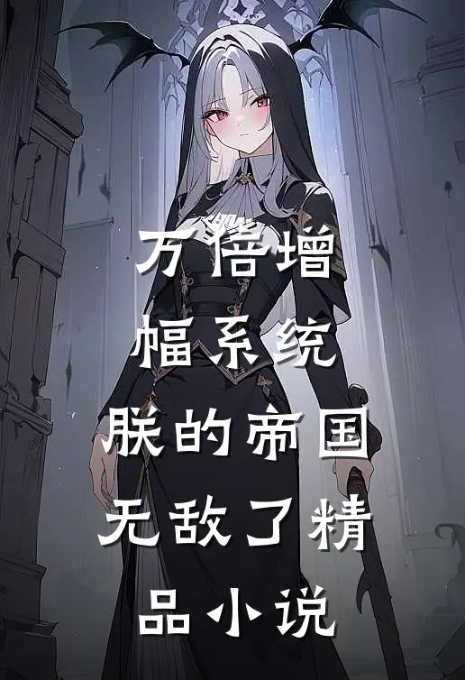 万倍增幅系统,朕的帝国无敌了精品小说