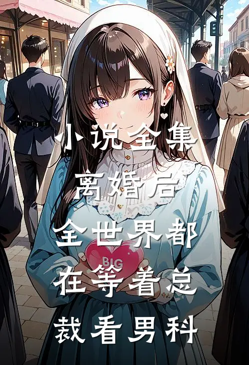 小说全集离婚后，全世界都在等着总裁看男科
