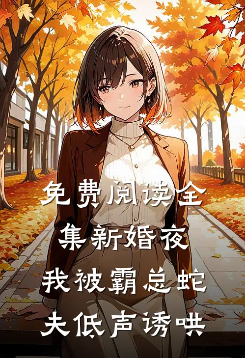 免费阅读全集新婚夜，我被霸总蛇夫低声诱哄